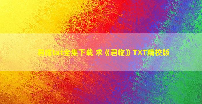 君临txt全集下载 求《君临》TXT精校版